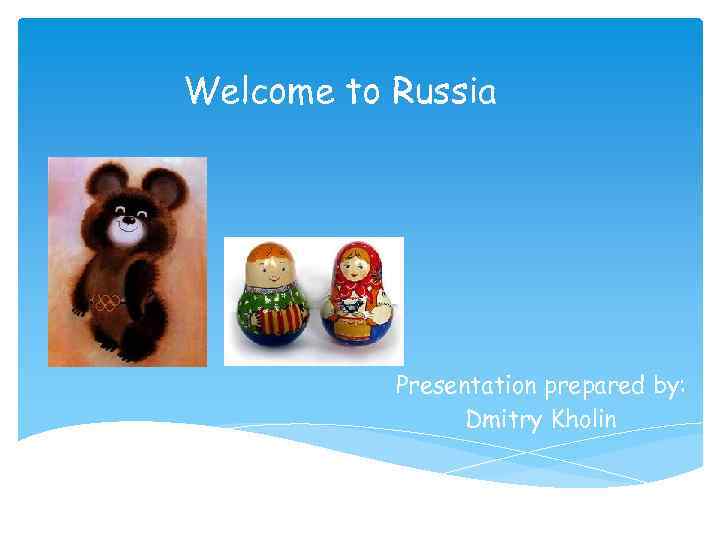 Welcome to Russia Presentation prepared by: Dmitry Kholin 