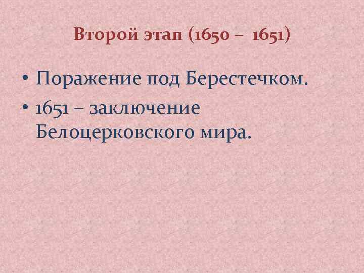 Второй этап (1650 – 1651) • Поражение под Берестечком. • 1651 – заключение Белоцерковского