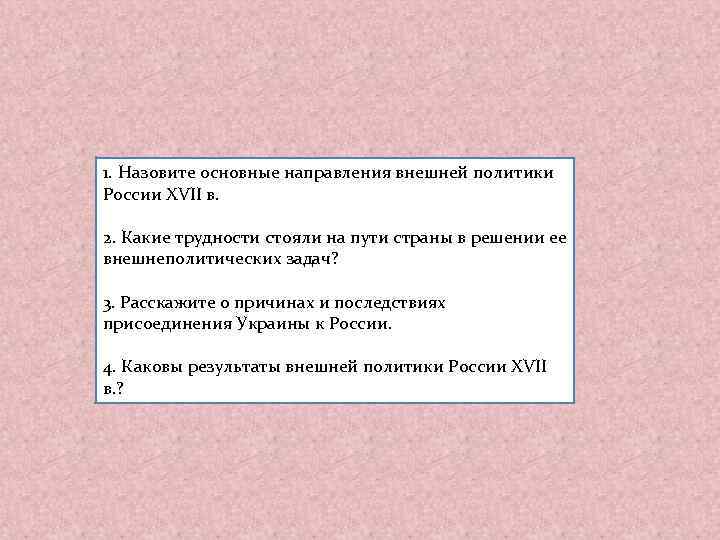 1. Назовите основные направления внешней политики России XVII в. 2. Какие трудности стояли на