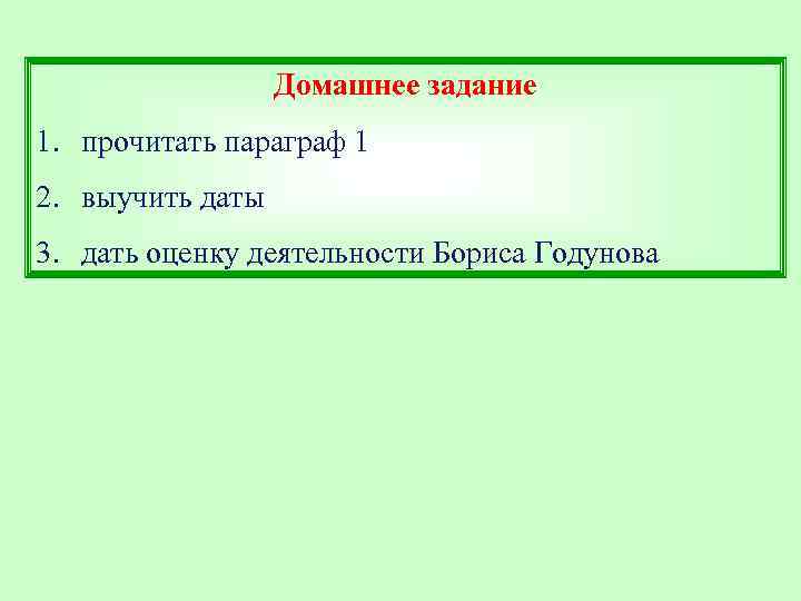 Домашнее задание 1. прочитать параграф 1 2. выучить даты 3. дать оценку деятельности Бориса