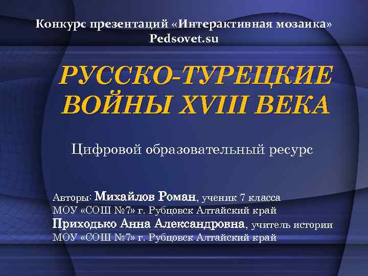 Конкурс презентаций «Интерактивная мозаика» Pedsovet. su РУССКО-ТУРЕЦКИЕ ВОЙНЫ XVIII ВЕКА Цифровой образовательный ресурс Авторы: