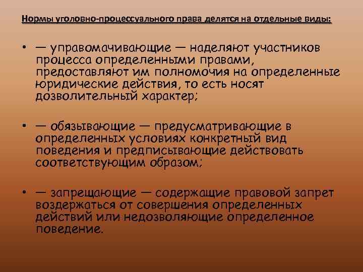 Нормы уголовно-процессуального права делятся на отдельные виды: • — управомачивающие — наделяют участников процесса