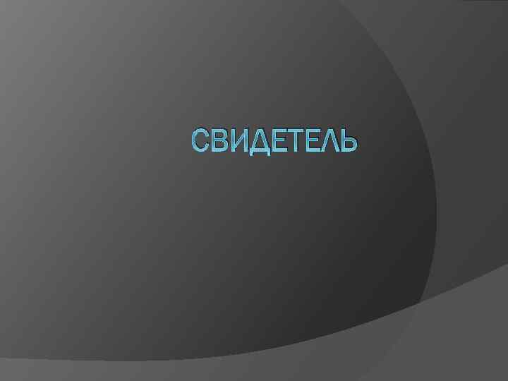 СВИДЕТЕЛЬ 