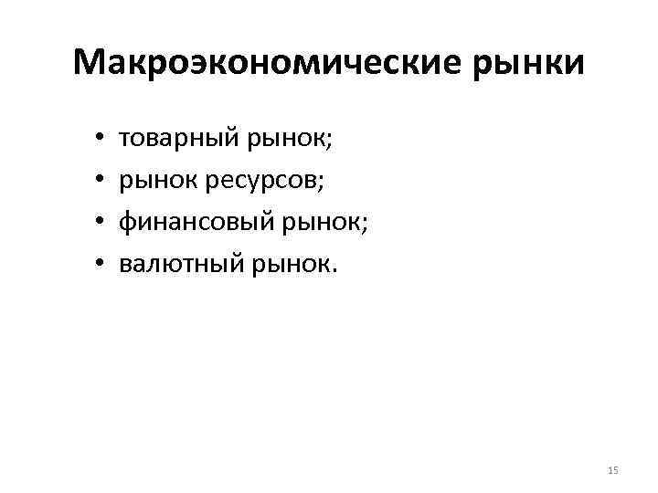 Макроэкономические рынки • • товарный рынок; рынок ресурсов; финансовый рынок; валютный рынок. 15 