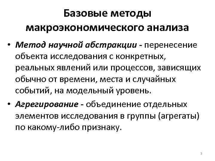 Базовые методы макроэкономического анализа • Метод научной абстракции - перенесение объекта исследования с конкретных,