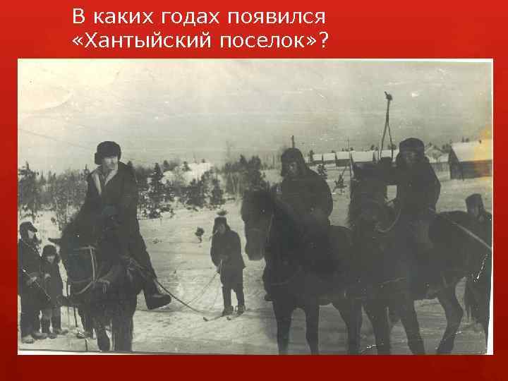 В каких годах появился «Хантыйский поселок» ? 