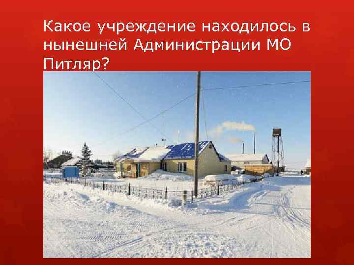 Какое учреждение находилось в нынешней Администрации МО Питляр? 