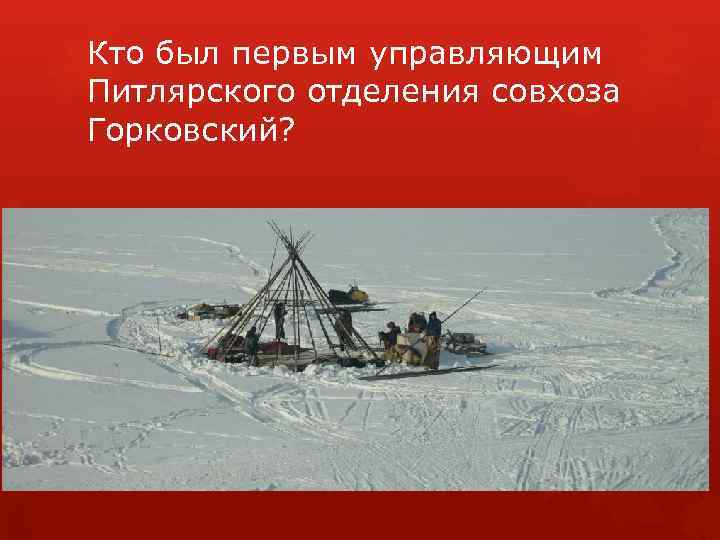 Кто был первым управляющим Питлярского отделения совхоза Горковский? 