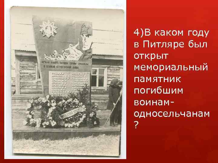 4)В каком году в Питляре был открыт мемориальный памятник погибшим воинамодносельчанам ? 