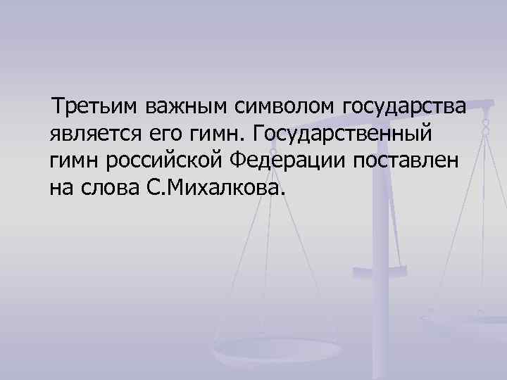 Третьим важным символом государства является его гимн. Государственный гимн российской Федерации поставлен на слова