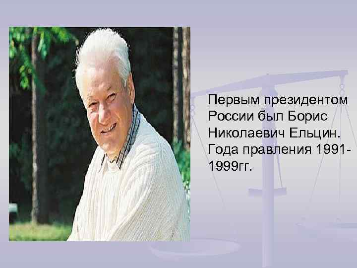 Первым президентом России был Борис Николаевич Ельцин. Года правления 19911999 гг. 