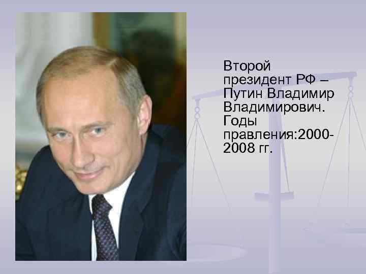Второй президент РФ – Путин Владимирович. Годы правления: 20002008 гг. 