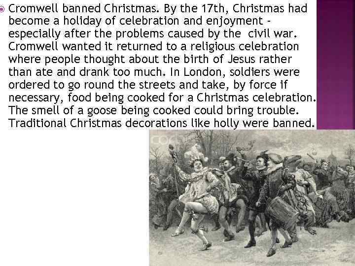  Cromwell banned Christmas. By the 17 th, Christmas had become a holiday of