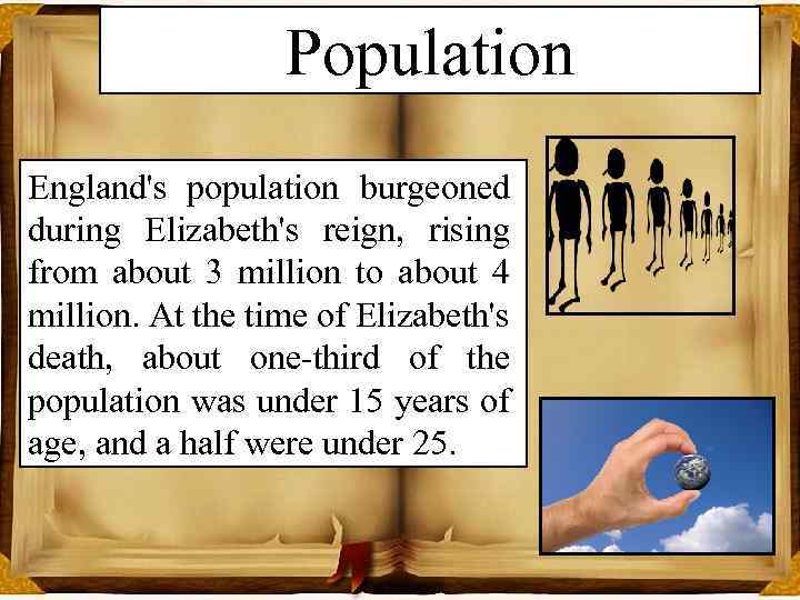 Population England's population burgeoned during Elizabeth's reign, rising from about 3 million to about