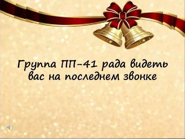 Группа ПП-41 рада видеть вас на последнем звонке 
