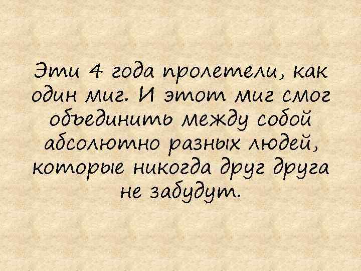 Эти 4 года пролетели, как один миг. И этот миг смог объединить между собой