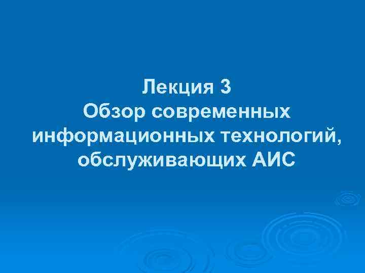 Лекция 3 Обзор современных информационных технологий, обслуживающих АИС 