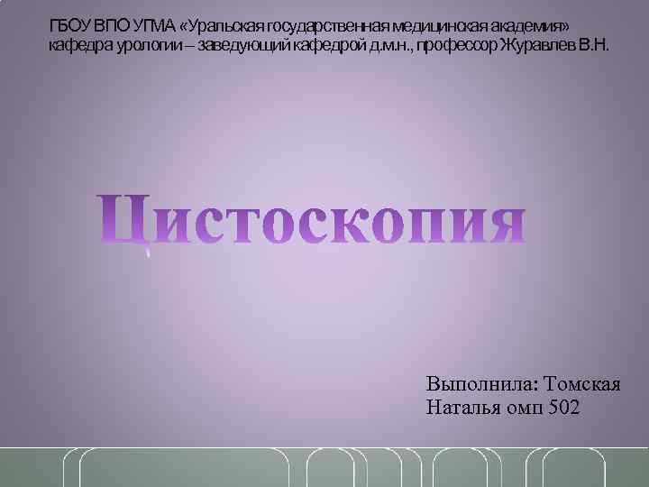 ГБОУ ВПО УГМА «Уральская государственная медицинская академия» кафедра урологии – заведующий кафедрой д. м.