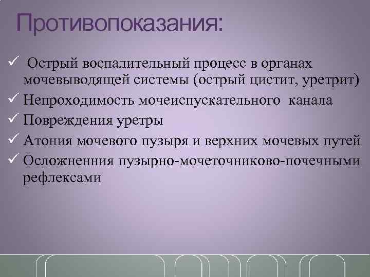 Противопоказания: ü Острый воспалительный процесс в органах мочевыводящей системы (острый цистит, уретрит) ü Непроходимость