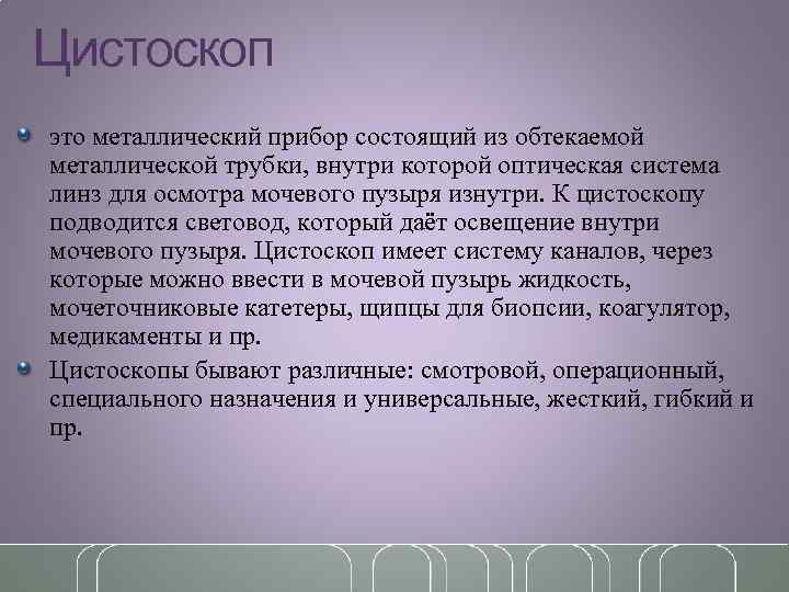 Цистоскоп это металлический прибор состоящий из обтекаемой металлической трубки, внутри которой оптическая система линз