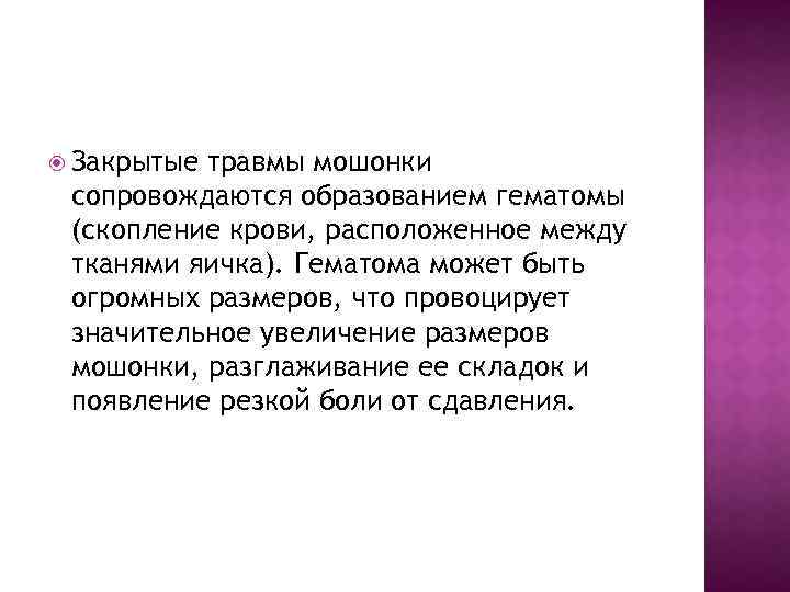  Закрытые травмы мошонки сопровождаются образованием гематомы (скопление крови, расположенное между тканями яичка). Гематома