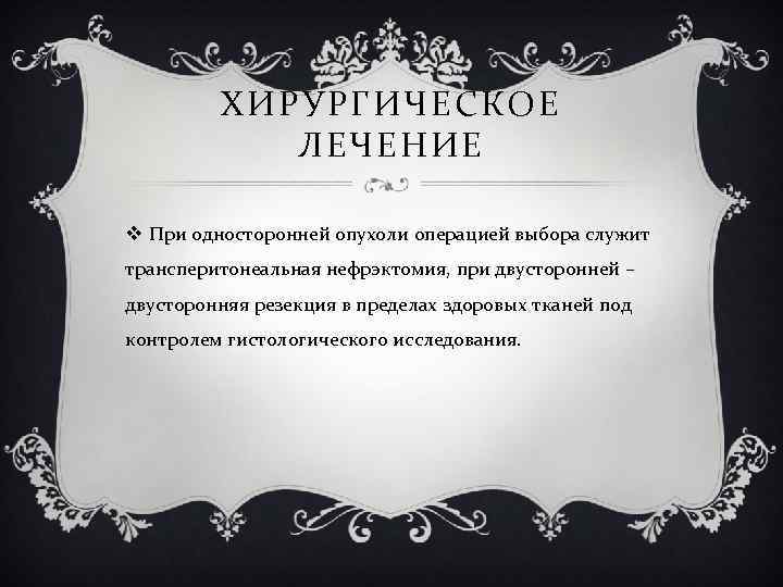 ХИРУРГИЧЕСКОЕ ЛЕЧЕНИЕ v При односторонней опухоли операцией выбора служит трансперитонеальная нефрэктомия, при двусторонней –
