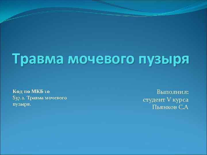 Травма мочевого пузыря Код по МКБ 10 S 37. 2. Травма мочевого пузыря. Выполнил: