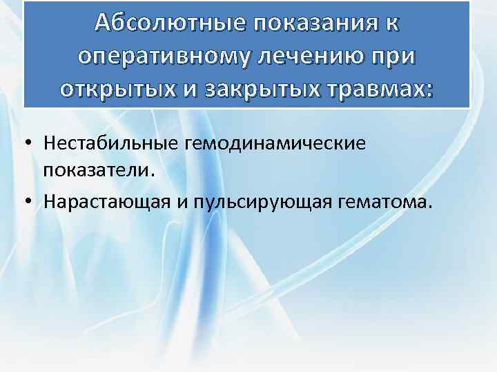 Абсолютные показания к оперативному лечению при открытых и закрытых травмах: • Нестабильные гемодинамические показатели.