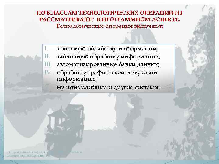 ПО КЛАССАМ ТЕХНОЛОГИЧЕСКИХ ОПЕРАЦИЙ ИТ РАССМАТРИВАЮТ В ПРОГРАММНОМ АСПЕКТЕ. Технологические операции включают: I. III.