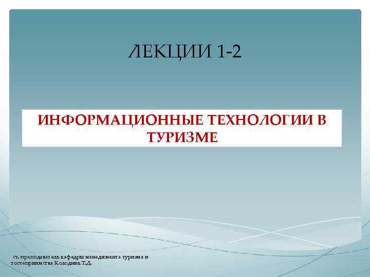 ЛЕКЦИИ 1 2 ИНФОРМАЦИОННЫЕ ТЕХНОЛОГИИ В ТУРИЗМЕ ст. преподаватель кафедры менеджмента туризма и гостеприимства