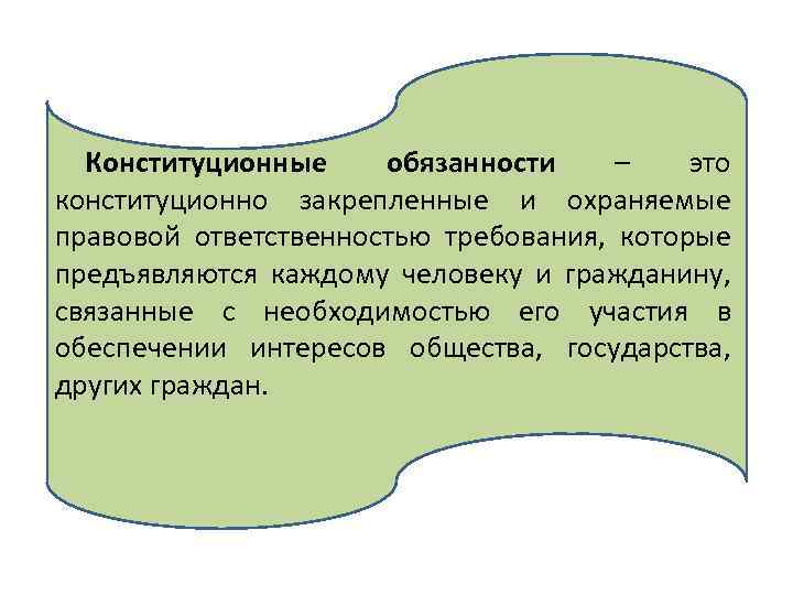 Конституционные обязанности – это конституционно закрепленные и охраняемые правовой ответственностью требования, которые предъявляются каждому