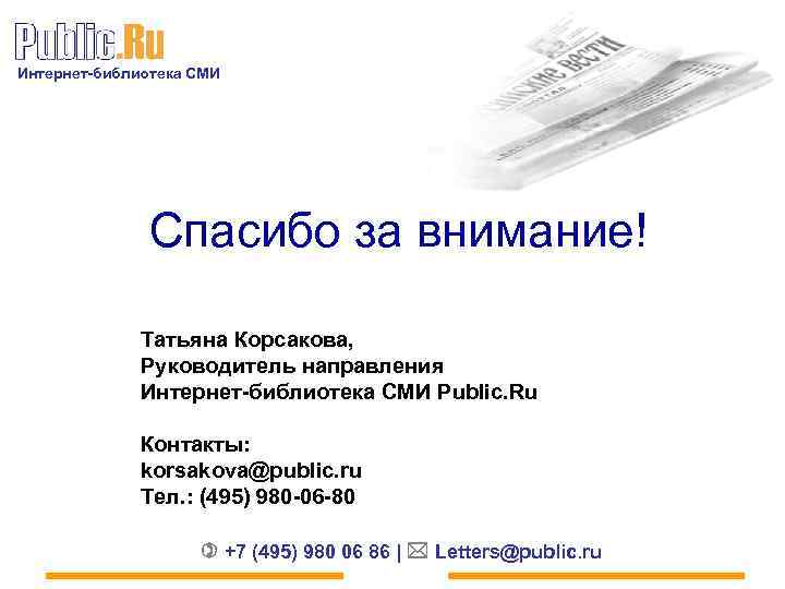 Интернет-библиотека СМИ Спасибо за внимание! Татьяна Корсакова, Руководитель направления Интернет-библиотека СМИ Public. Ru Контакты: