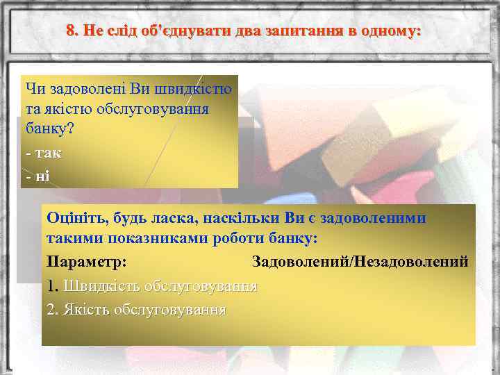 8. Не слід об'єднувати два запитання в одному: Чи задоволені Ви швидкістю та якістю