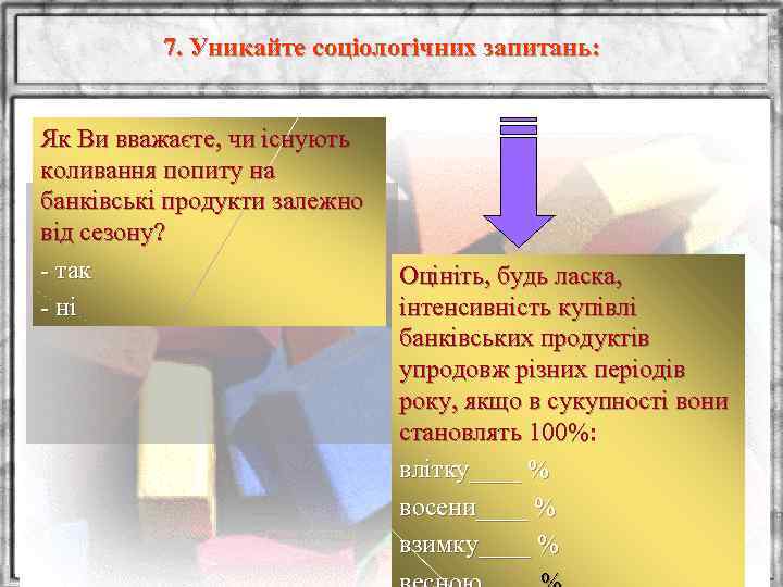 7. Уникайте соціологічних запитань: Як Ви вважаєте, чи існують коливання попиту на банківські продукти