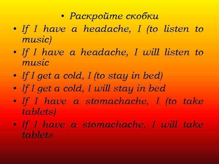  • • Раскройте скобки If I have a headache, I (to listen to