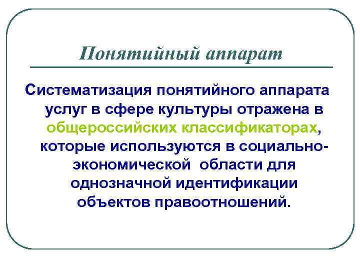 Понятийный аппарат Систематизация понятийного аппарата услуг в сфере культуры отражена в общероссийских классификаторах, которые