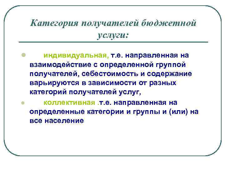 Категория получателей бюджетной услуги: l l индивидуальная, т. е. направленная на взаимодействие с определенной