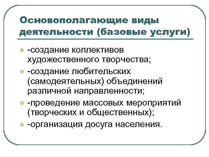 Основополагающие виды деятельности (базовые услуги) l l -создание коллективов художественного творчества; -создание любительских (самодеятельных)