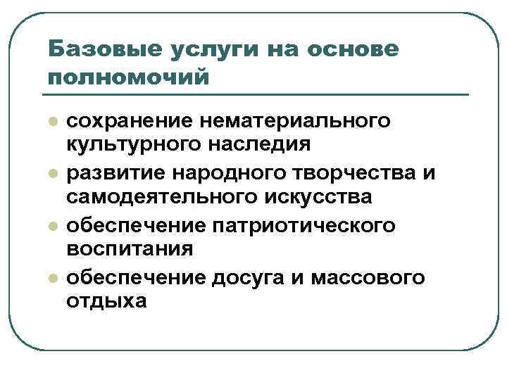 Базовые услуги на основе полномочий l l сохранение нематериального культурного наследия развитие народного творчества