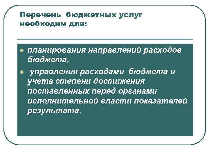 Перечень бюджетных услуг необходим для: l l планирования направлений расходов бюджета, управления расходами бюджета