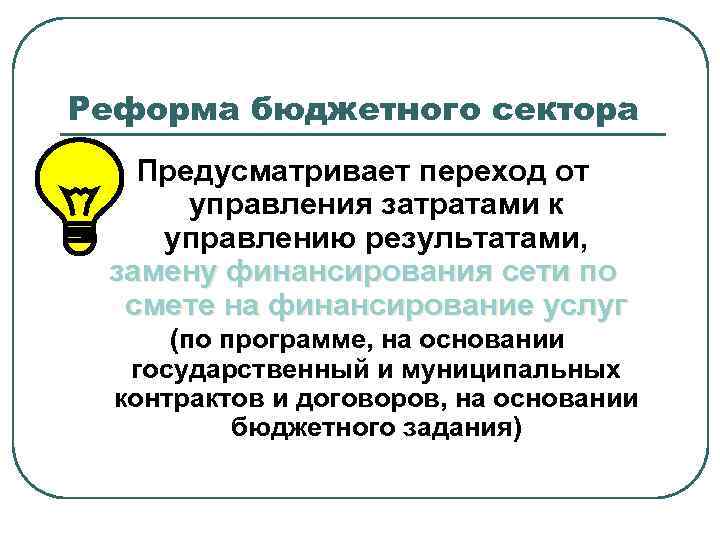 Реформа бюджетного сектора Предусматривает переход от управления затратами к управлению результатами, замену финансирования сети