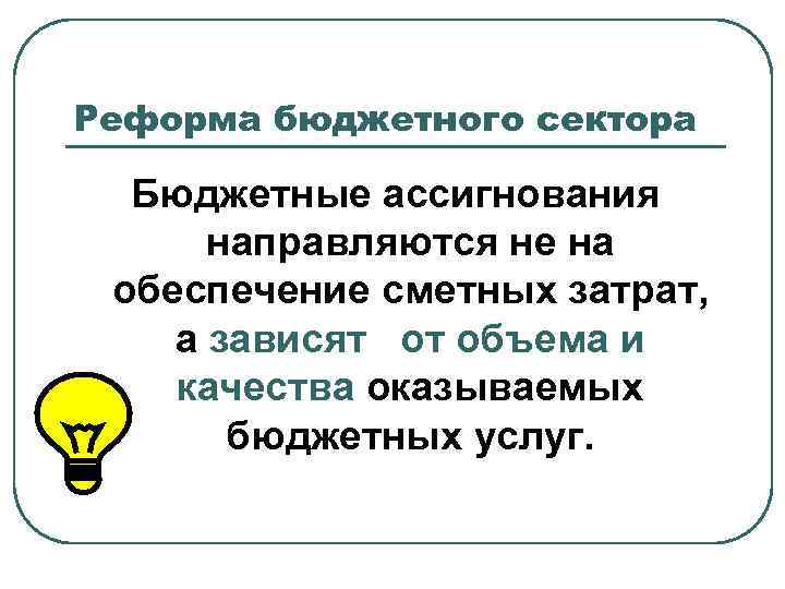 Реформа бюджетного сектора Бюджетные ассигнования направляются не на обеспечение сметных затрат, а зависят от