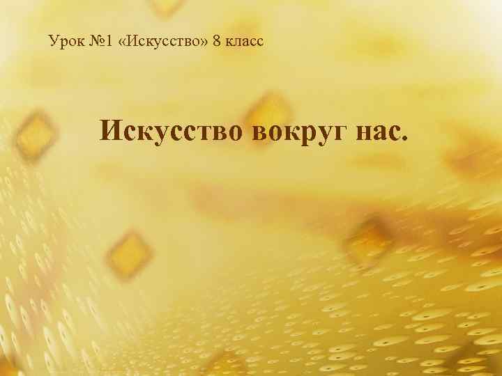 Урок № 1 «Искусство» 8 класс Искусство вокруг нас. 