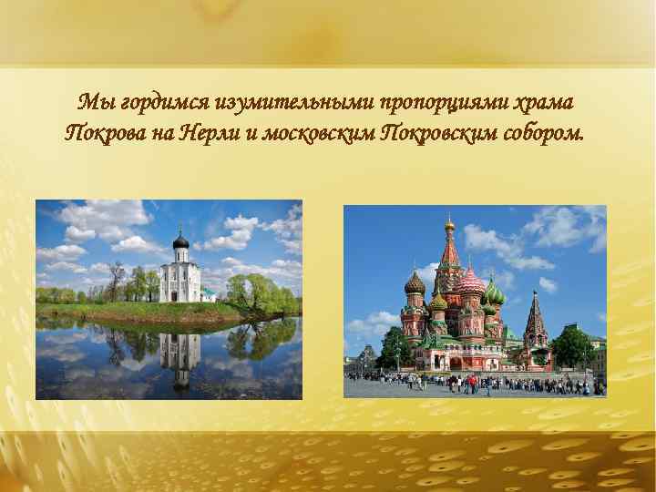 Мы гордимся изумительными пропорциями храма Покрова на Нерли и московским Покровским собором. 