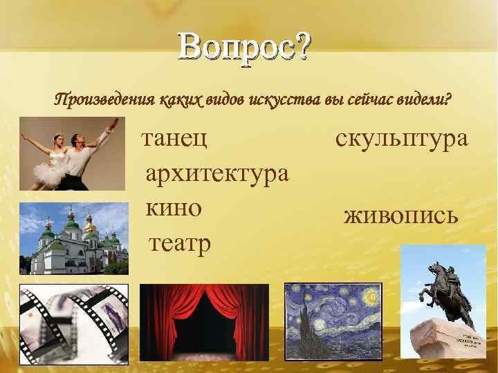 Вопрос? Произведения каких видов искусства вы сейчас видели? танец архитектура кино театр скульптура живопись