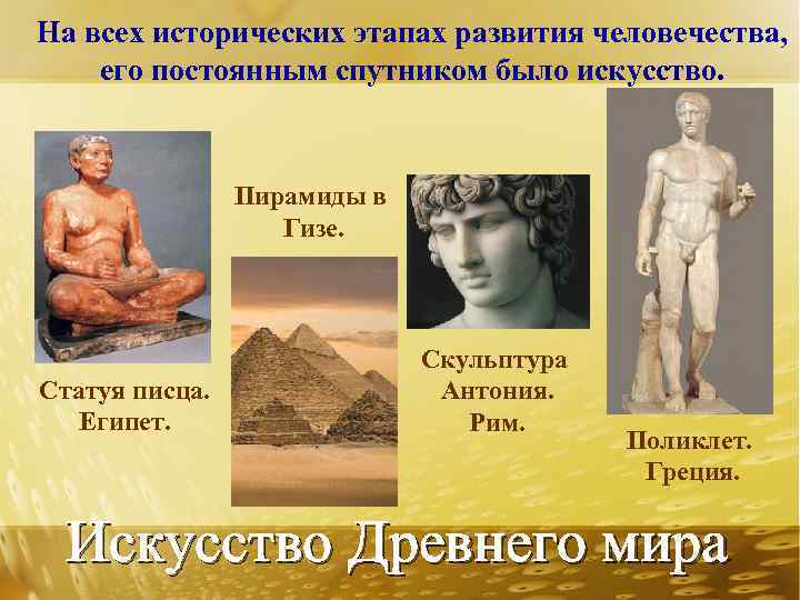 На всех исторических этапах развития человечества, его постоянным спутником было искусство. Пирамиды в Гизе.