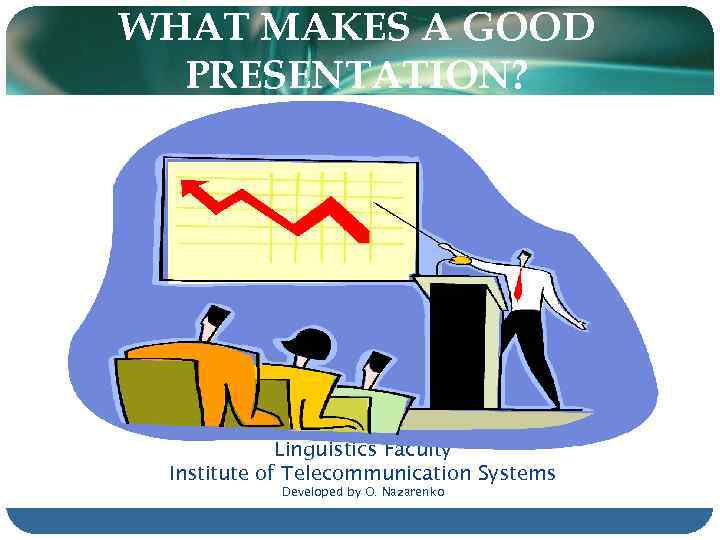 WHAT MAKES A GOOD PRESENTATION? Linguistics Faculty Institute of Telecommunication Systems Developed by O.