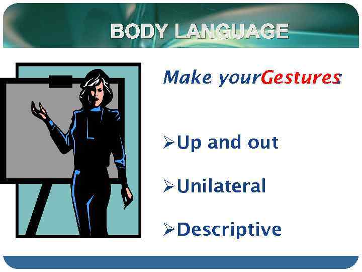 BODY LANGUAGE Make your. Gestures : ØUp and out ØUnilateral ØDescriptive 