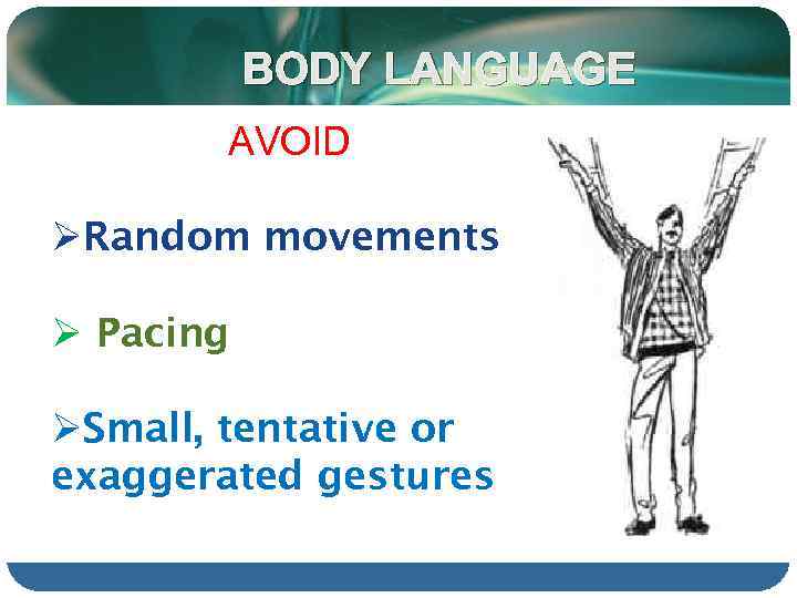 BODY LANGUAGE AVOID ØRandom movements Ø Pacing ØSmall, tentative or exaggerated gestures 