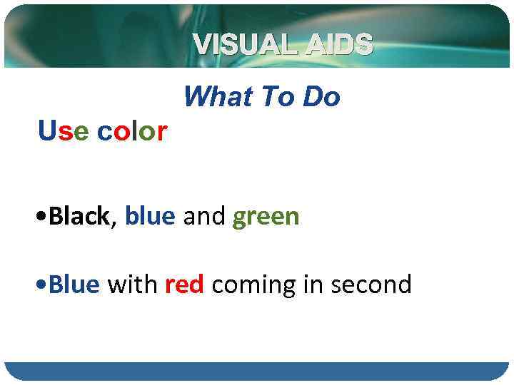 VISUAL AIDS What To Do Use color • Black, blue and green • Blue
